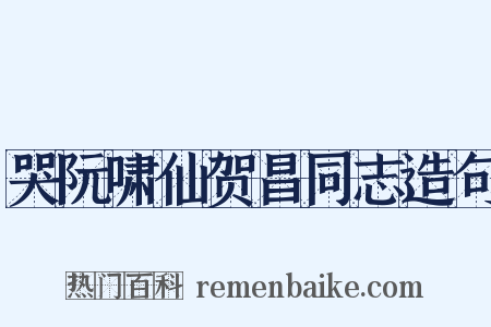 哭阮啸仙贺昌同志造句是什么意思的图片